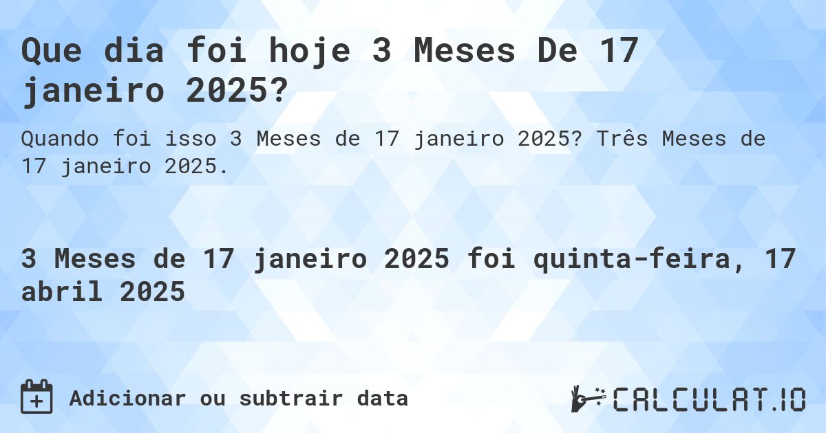 Que dia foi hoje 3 Meses De 17 janeiro 2025?. Três Meses de 17 janeiro 2025.