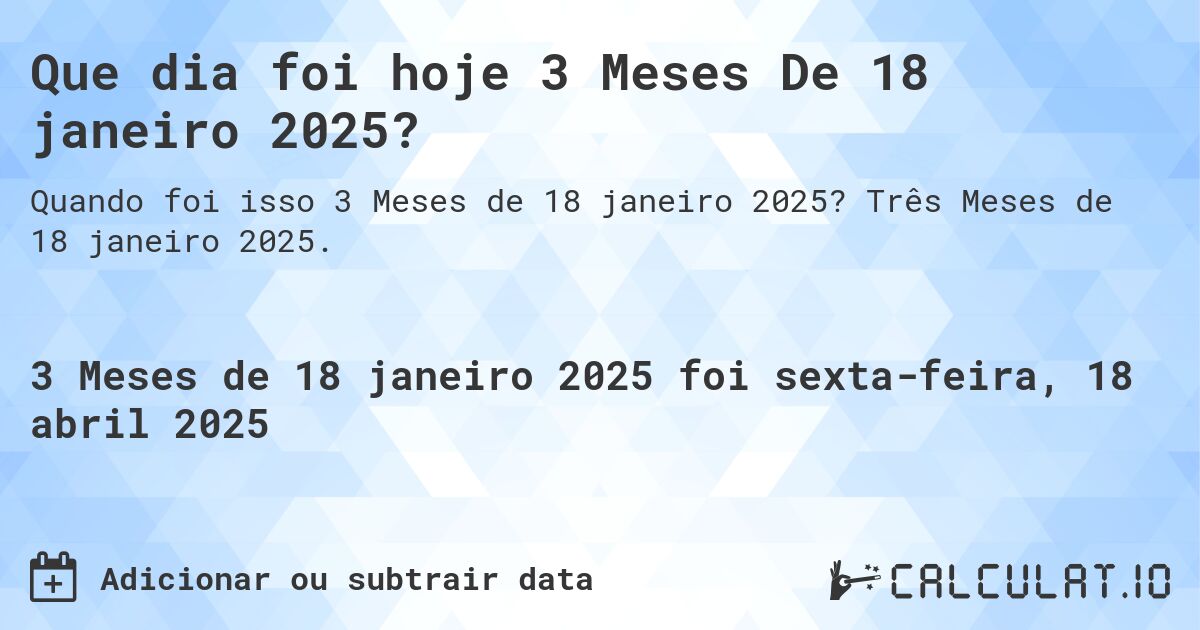 Que dia foi hoje 3 Meses De 18 janeiro 2025?. Três Meses de 18 janeiro 2025.