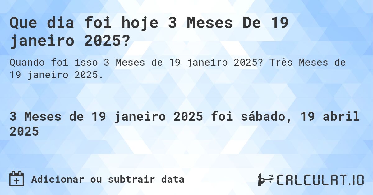 Que dia foi hoje 3 Meses De 19 janeiro 2025?. Três Meses de 19 janeiro 2025.