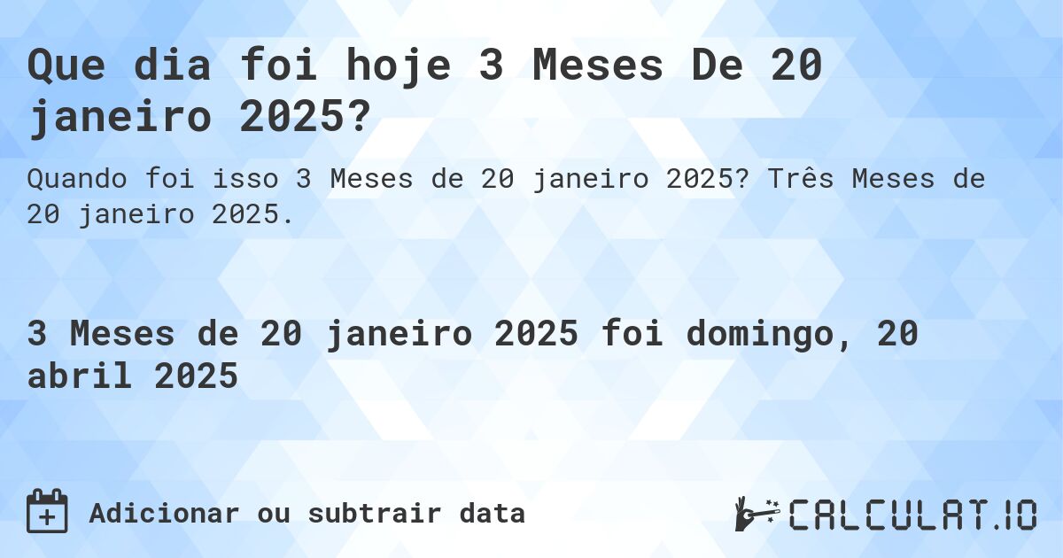 Que dia foi hoje 3 Meses De 20 janeiro 2025?. Três Meses de 20 janeiro 2025.