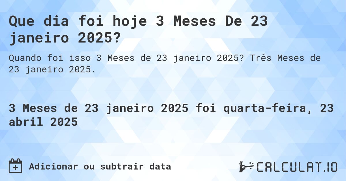 Que dia foi hoje 3 Meses De 23 janeiro 2025?. Três Meses de 23 janeiro 2025.
