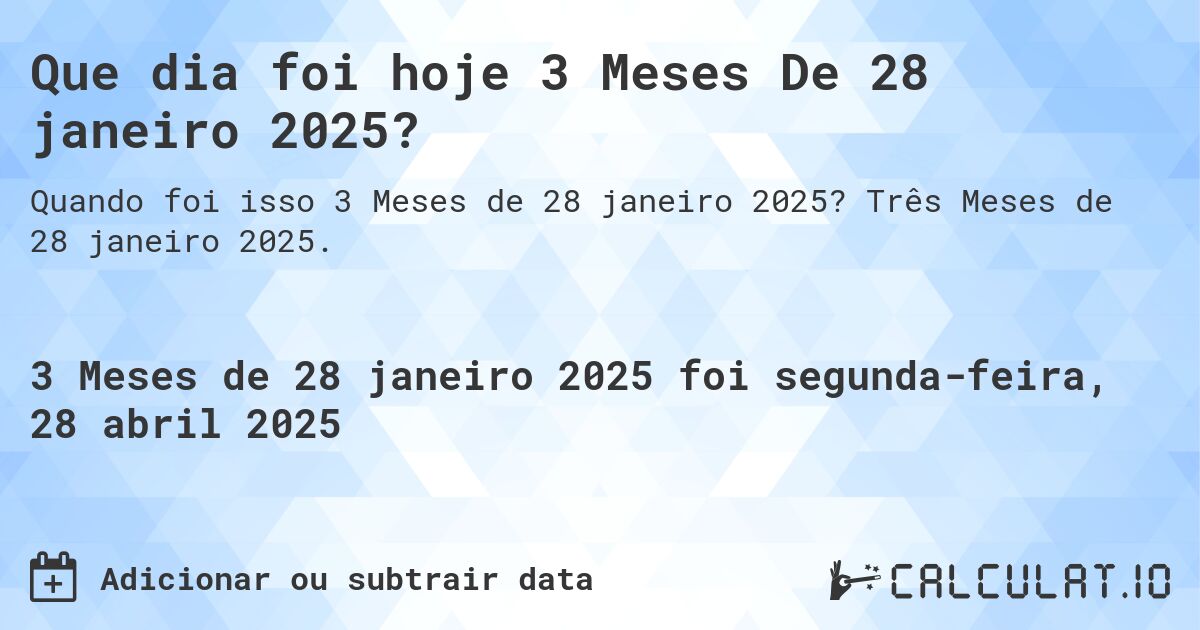 Que dia foi hoje 3 Meses De 28 janeiro 2025?. Três Meses de 28 janeiro 2025.