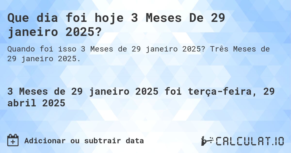 Que dia foi hoje 3 Meses De 29 janeiro 2025?. Três Meses de 29 janeiro 2025.
