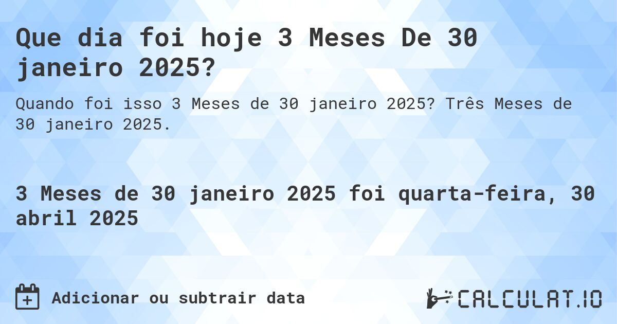 Que dia foi hoje 3 Meses De 30 janeiro 2025?. Três Meses de 30 janeiro 2025.