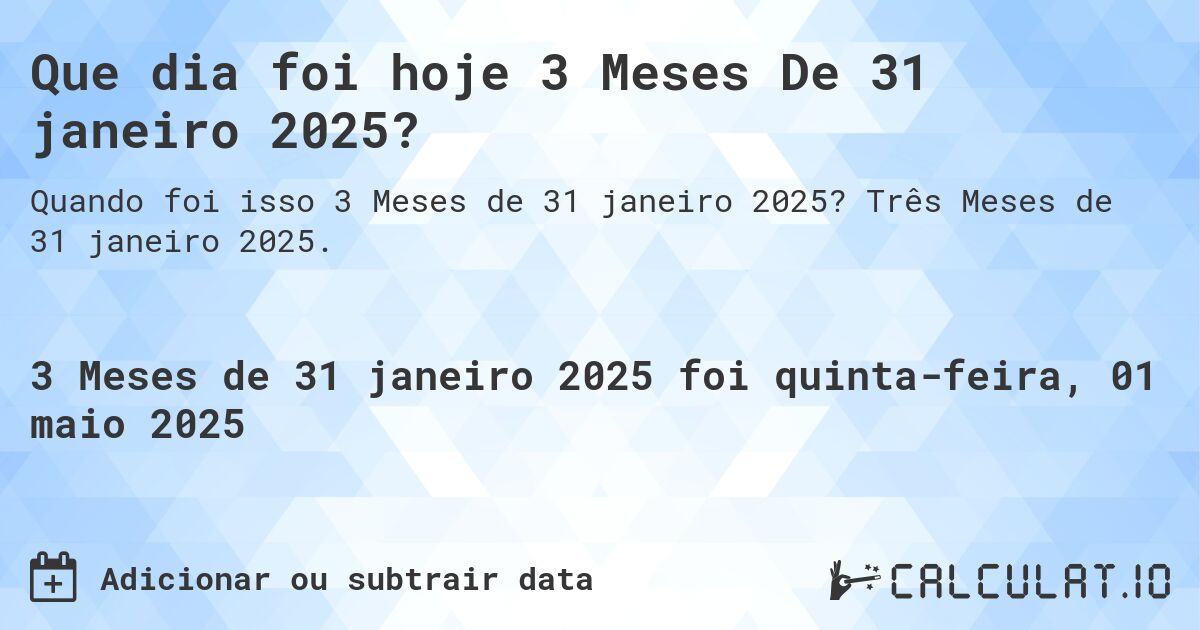Que dia foi hoje 3 Meses De 31 janeiro 2025?. Três Meses de 31 janeiro 2025.
