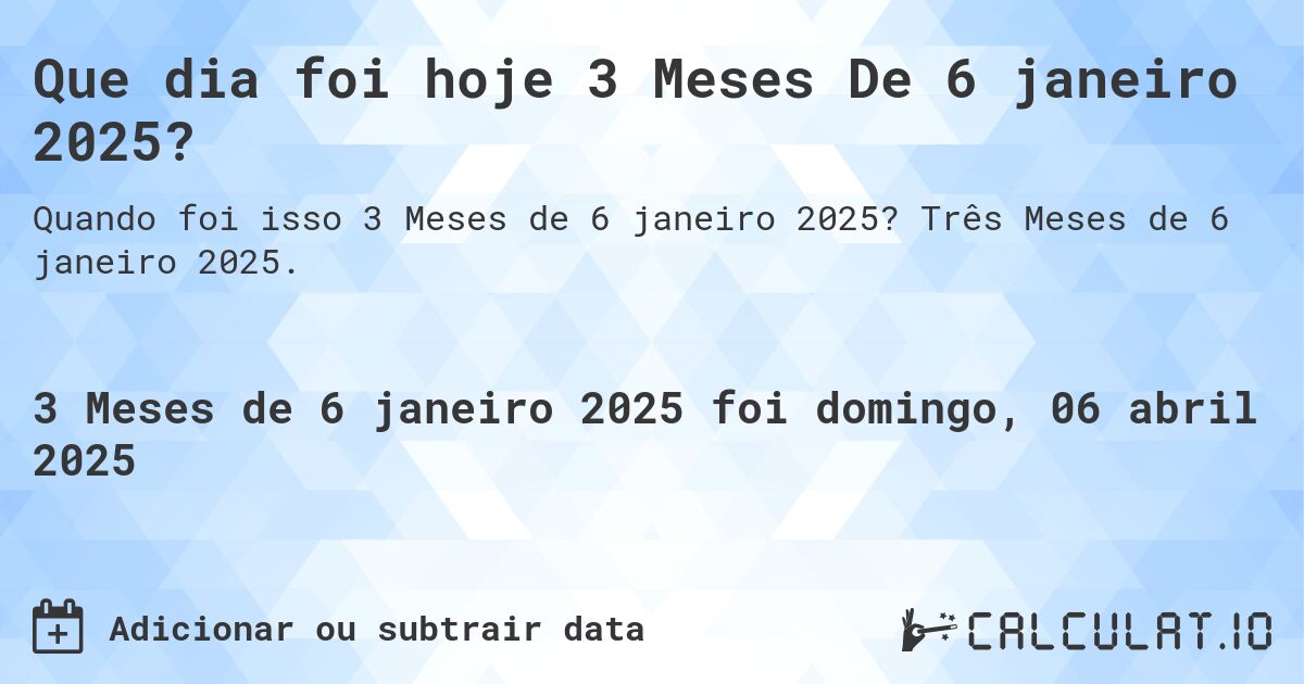 Que dia foi hoje 3 Meses De 6 janeiro 2025?. Três Meses de 6 janeiro 2025.
