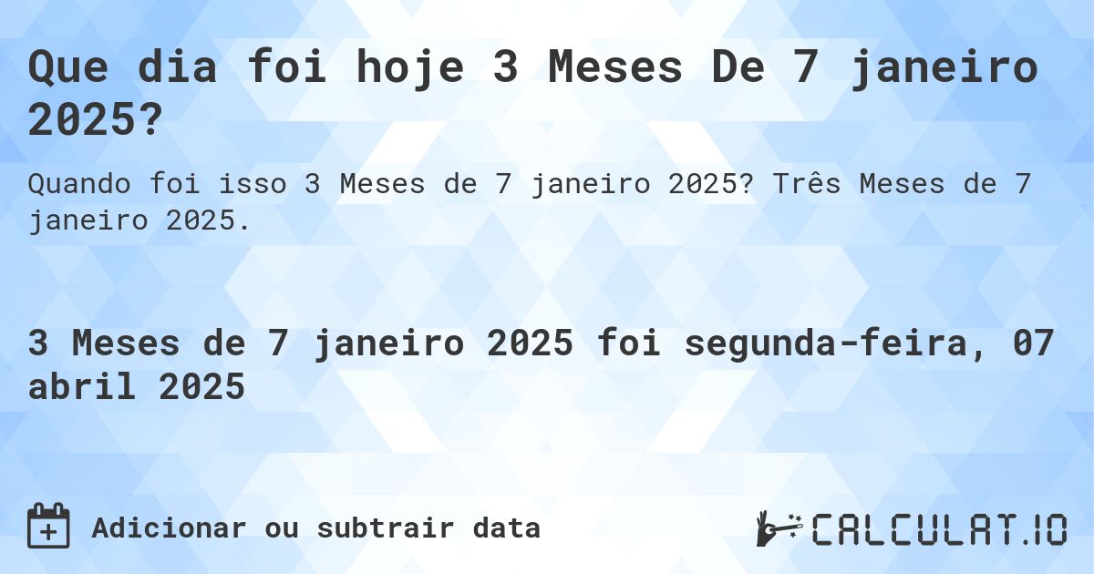 Que dia foi hoje 3 Meses De 7 janeiro 2025?. Três Meses de 7 janeiro 2025.