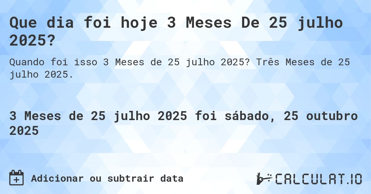 Que dia foi hoje 3 Meses De 25 julho 2025?. Três Meses de 25 julho 2025.