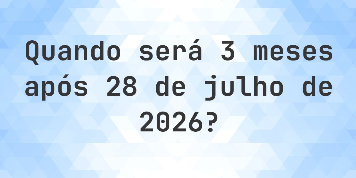 Que data será em 3 meses De 28 julho 2026? - Calculatio