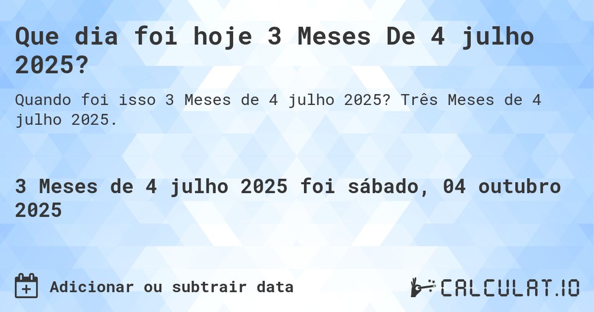 Que dia foi hoje 3 Meses De 4 julho 2025?. Três Meses de 4 julho 2025.