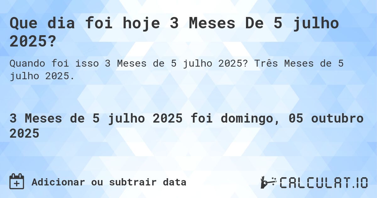 Que dia foi hoje 3 Meses De 5 julho 2025?. Três Meses de 5 julho 2025.