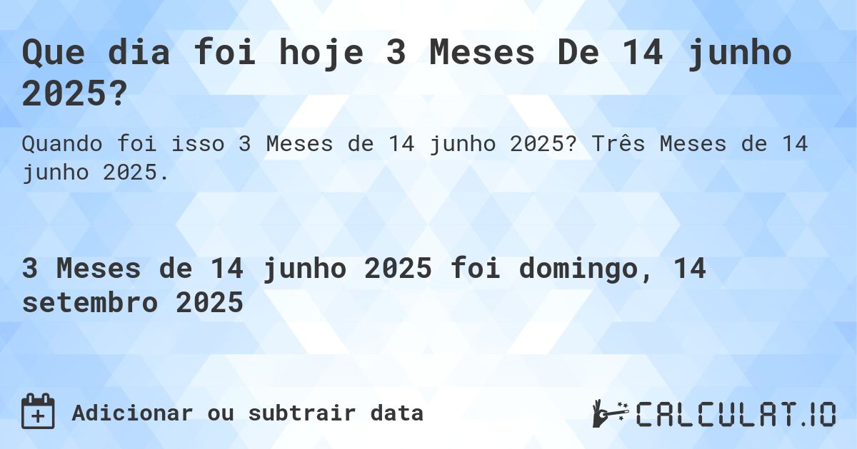 Que dia foi hoje 3 Meses De 14 junho 2025?. Três Meses de 14 junho 2025.