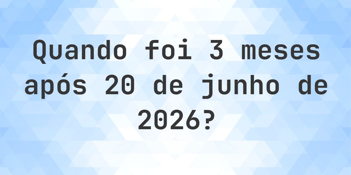 Que data será em 3 meses De 20 junho 2026? - Calculatio