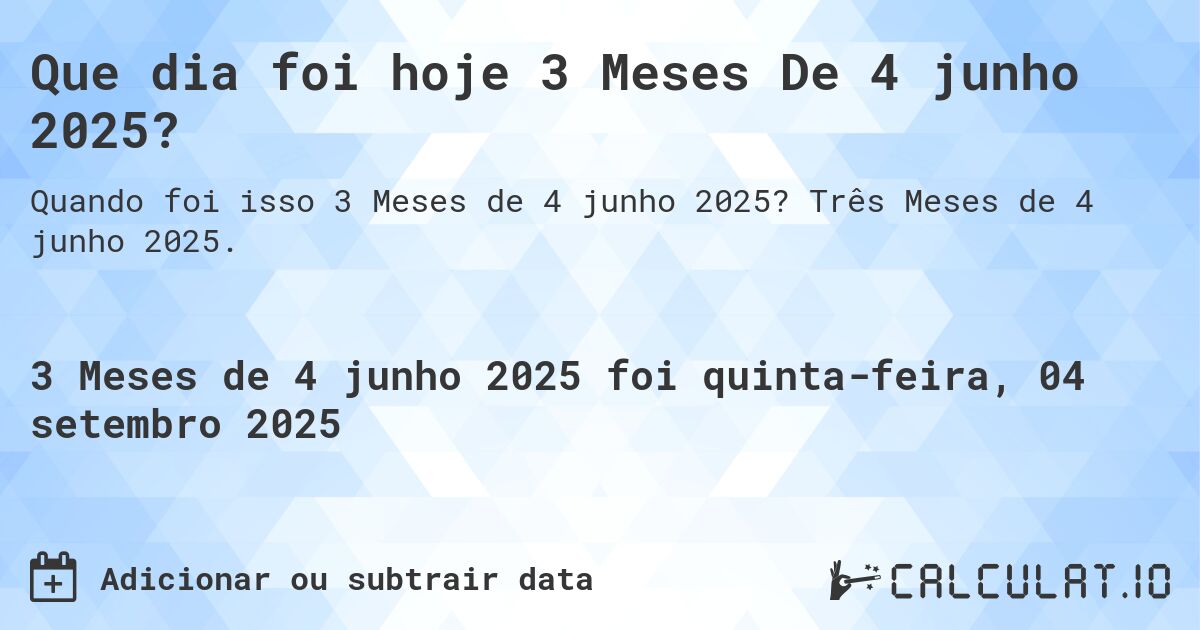 Que dia foi hoje 3 Meses De 4 junho 2025?. Três Meses de 4 junho 2025.