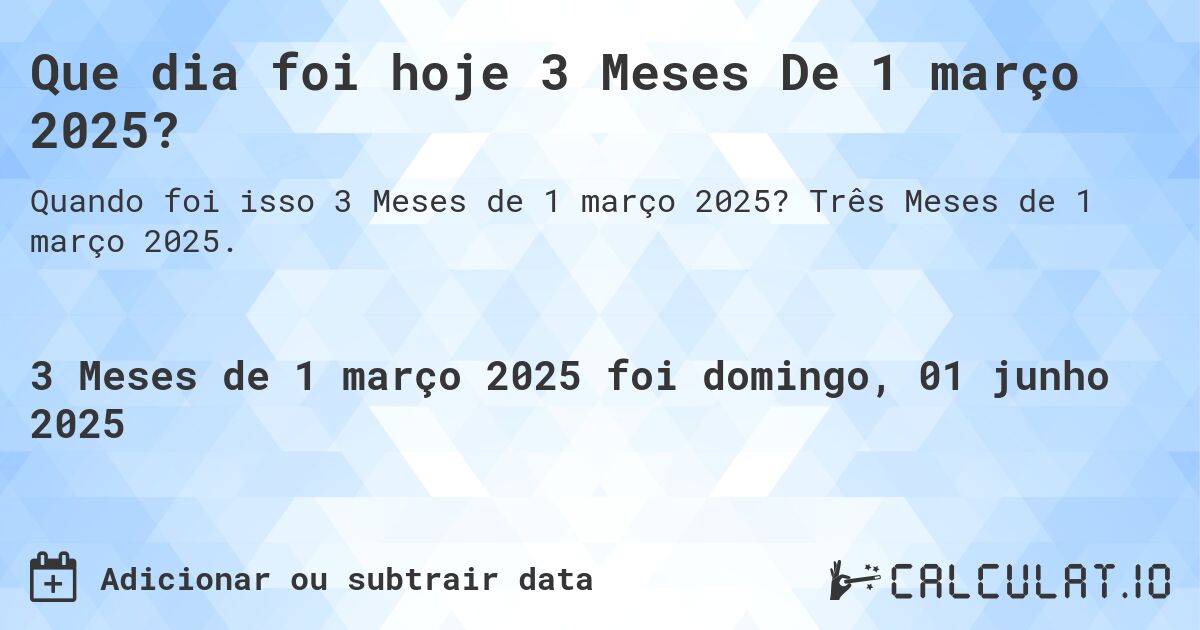 Que dia foi hoje 3 Meses De 1 março 2025?. Três Meses de 1 março 2025.