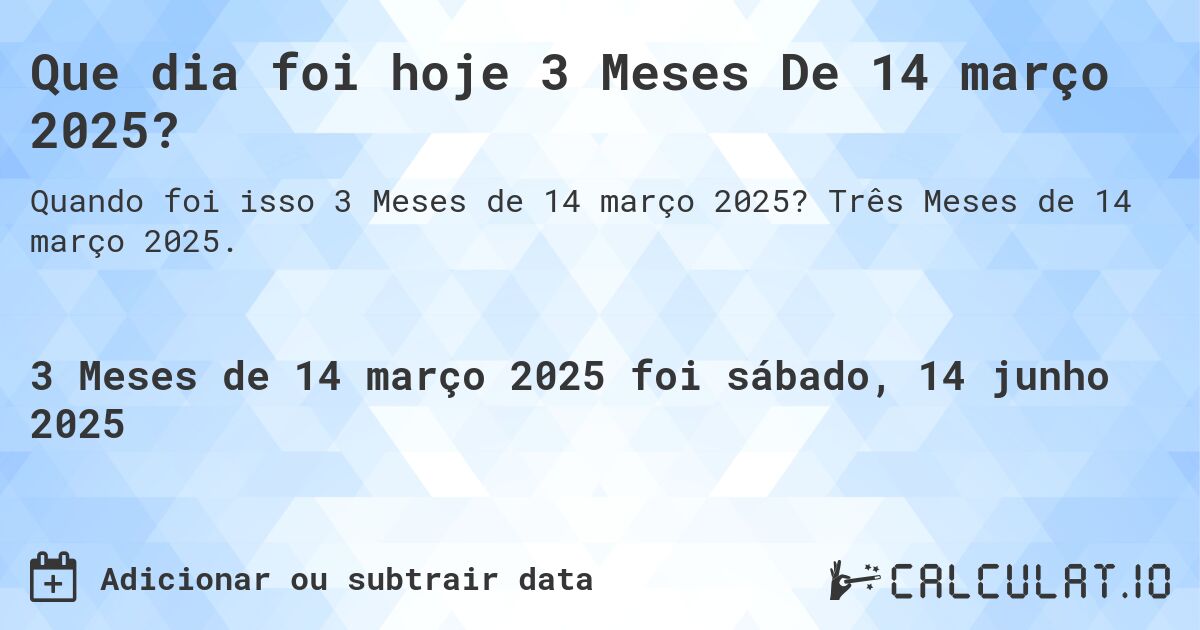 Que dia foi hoje 3 Meses De 14 março 2025?. Três Meses de 14 março 2025.