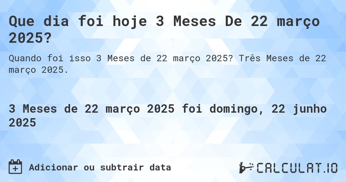 Que dia foi hoje 3 Meses De 22 março 2025?. Três Meses de 22 março 2025.