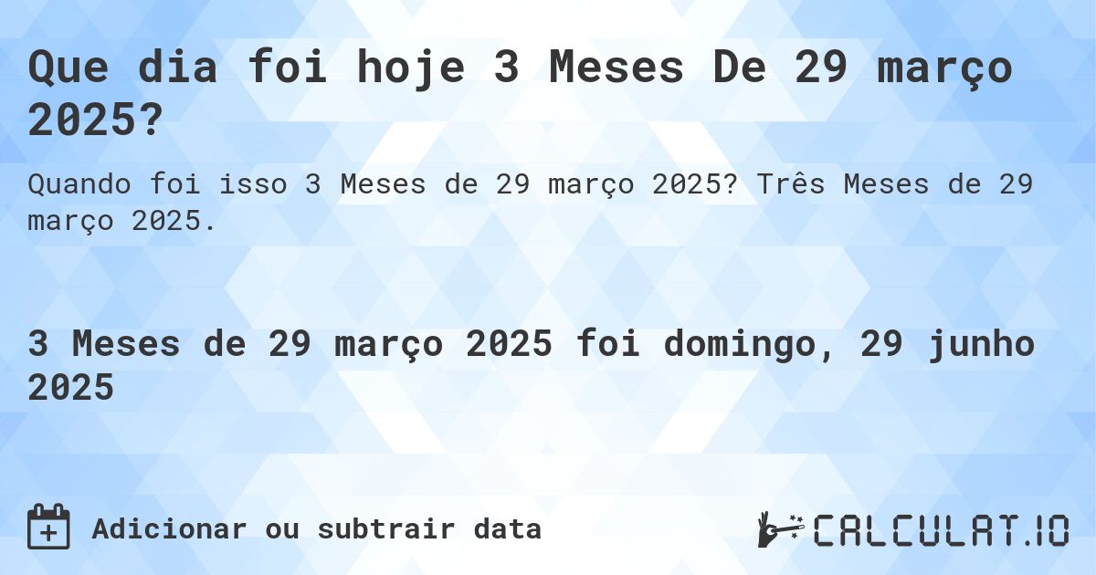 Que dia foi hoje 3 Meses De 29 março 2025?. Três Meses de 29 março 2025.
