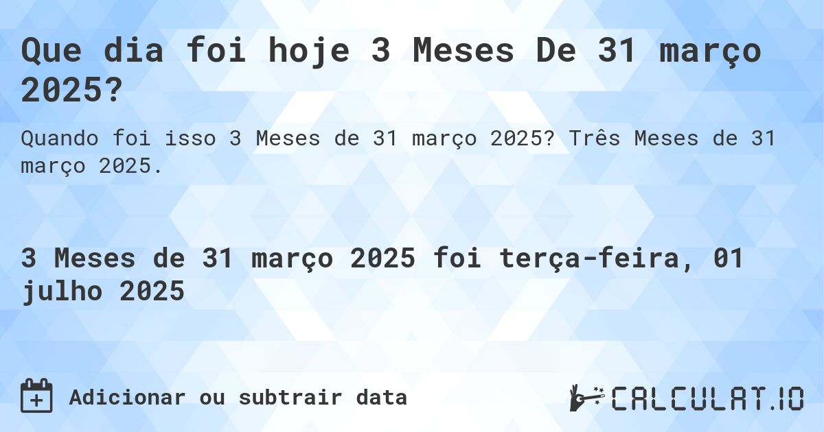 Que dia foi hoje 3 Meses De 31 março 2025?. Três Meses de 31 março 2025.