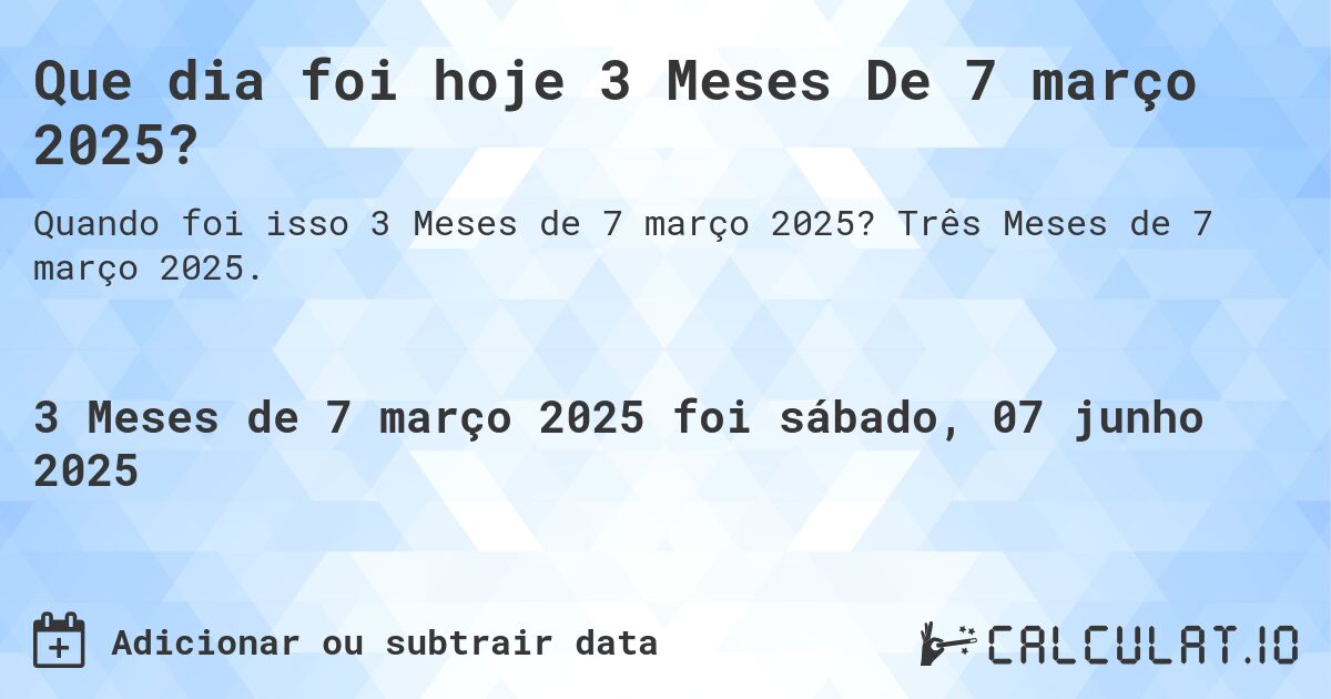 Que dia foi hoje 3 Meses De 7 março 2025?. Três Meses de 7 março 2025.