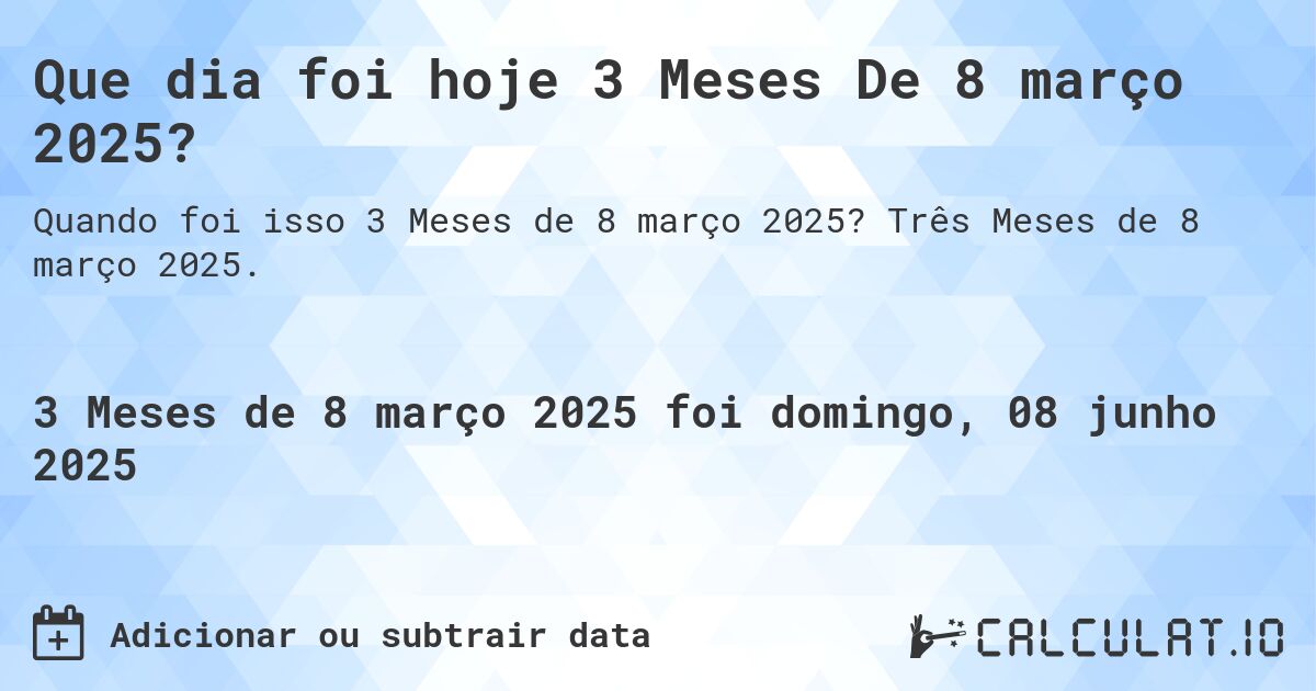 Que dia foi hoje 3 Meses De 8 março 2025?. Três Meses de 8 março 2025.