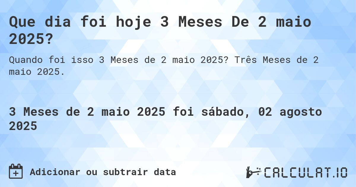 Que dia foi hoje 3 Meses De 2 maio 2025?. Três Meses de 2 maio 2025.