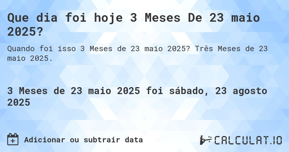 Que dia foi hoje 3 Meses De 23 maio 2025?. Três Meses de 23 maio 2025.