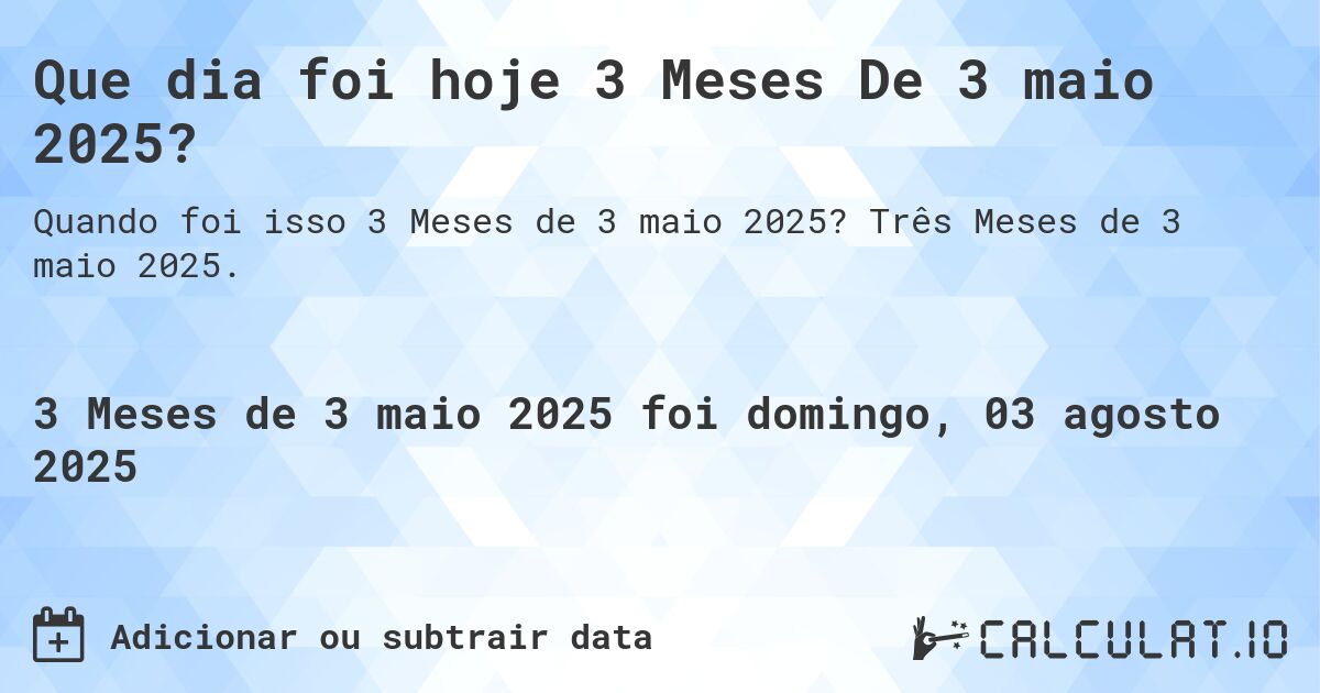 Que dia foi hoje 3 Meses De 3 maio 2025?. Três Meses de 3 maio 2025.