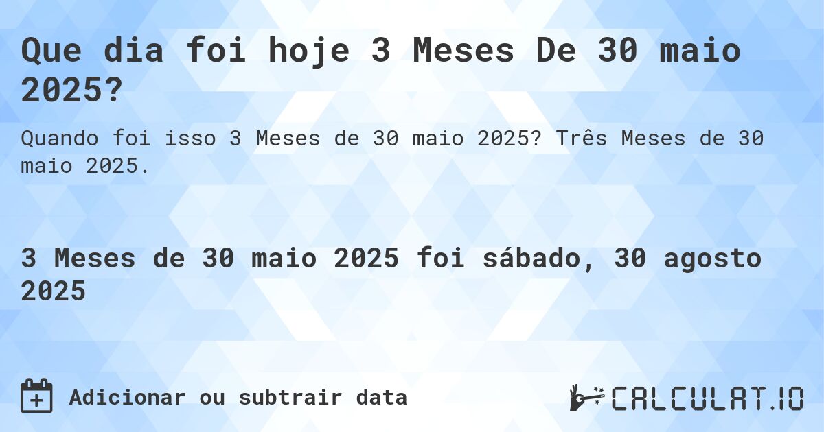 Que dia foi hoje 3 Meses De 30 maio 2025?. Três Meses de 30 maio 2025.