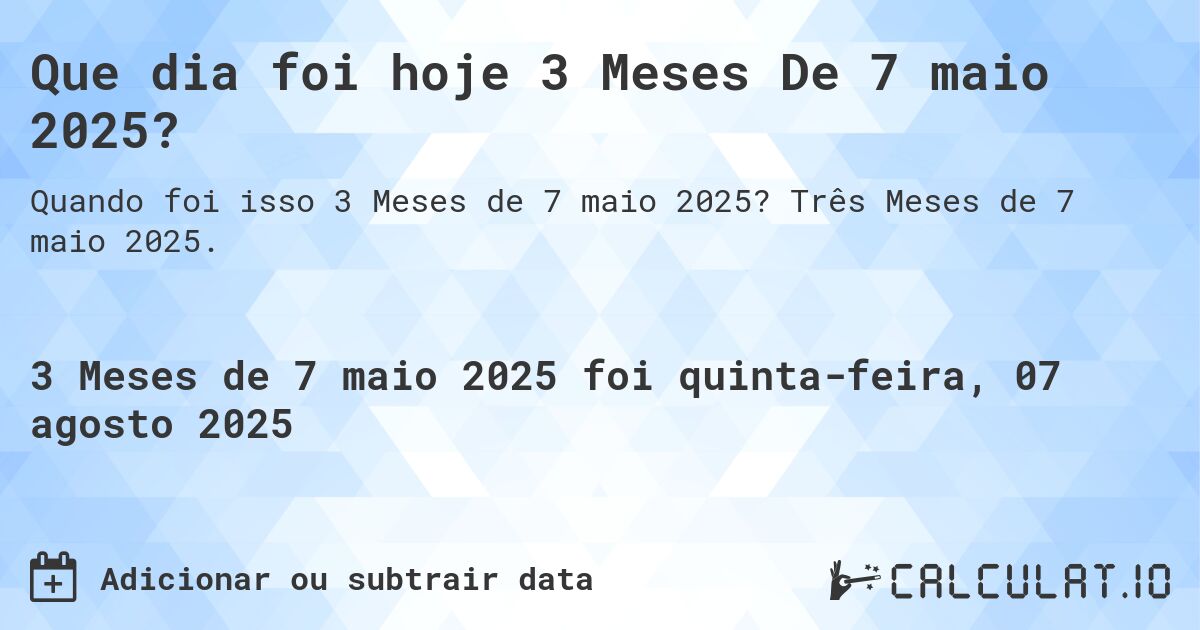 Que dia foi hoje 3 Meses De 7 maio 2025?. Três Meses de 7 maio 2025.