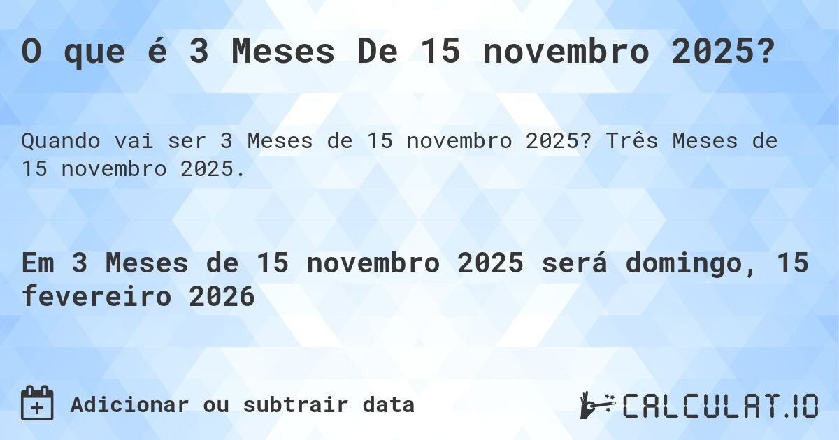 O que é 3 Meses De 15 novembro 2025?. Três Meses de 15 novembro 2025.