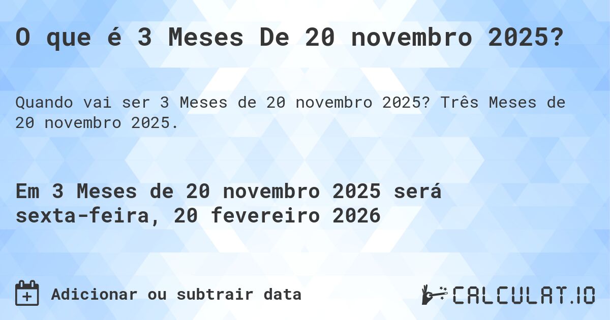 O que é 3 Meses De 20 novembro 2025?. Três Meses de 20 novembro 2025.