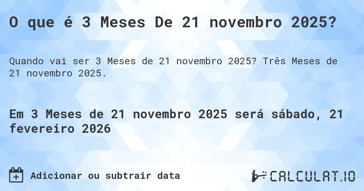O que é 3 Meses De 21 novembro 2025?. Três Meses de 21 novembro 2025.