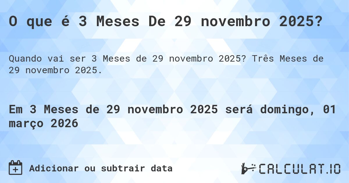 O que é 3 Meses De 29 novembro 2025?. Três Meses de 29 novembro 2025.
