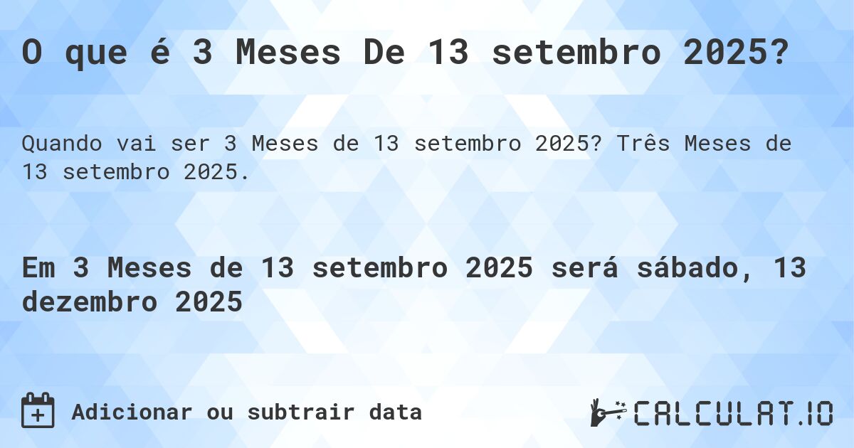O que é 3 Meses De 13 setembro 2025?. Três Meses de 13 setembro 2025.