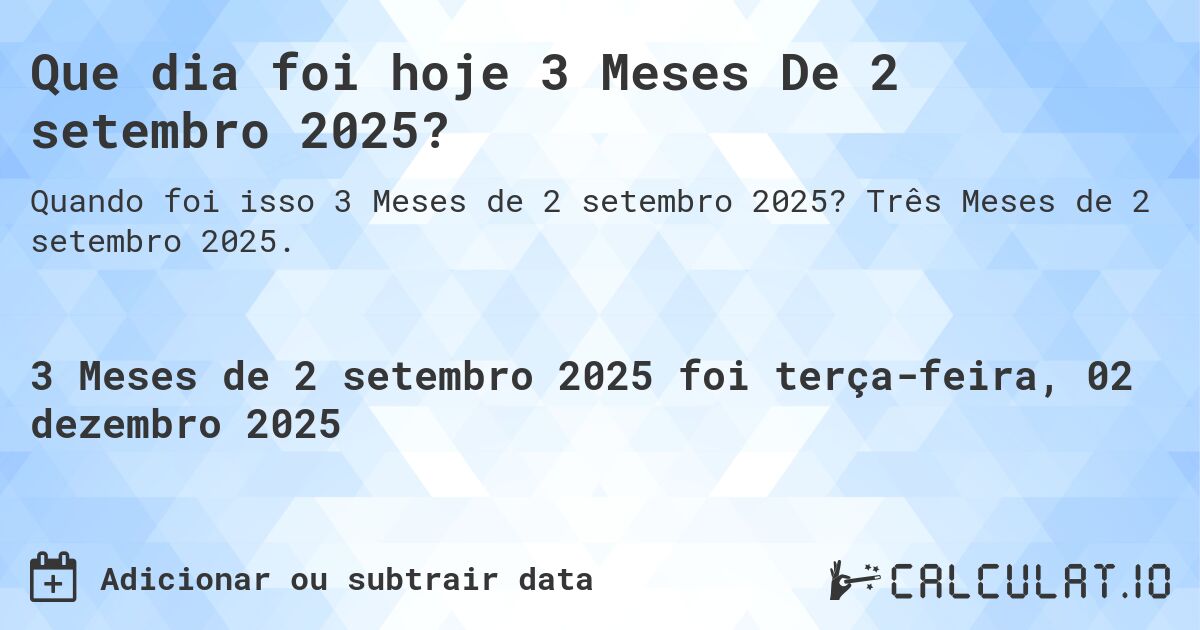 Que dia foi hoje 3 Meses De 2 setembro 2025?. Três Meses de 2 setembro 2025.