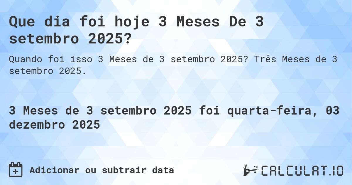 Que dia foi hoje 3 Meses De 3 setembro 2025?. Três Meses de 3 setembro 2025.