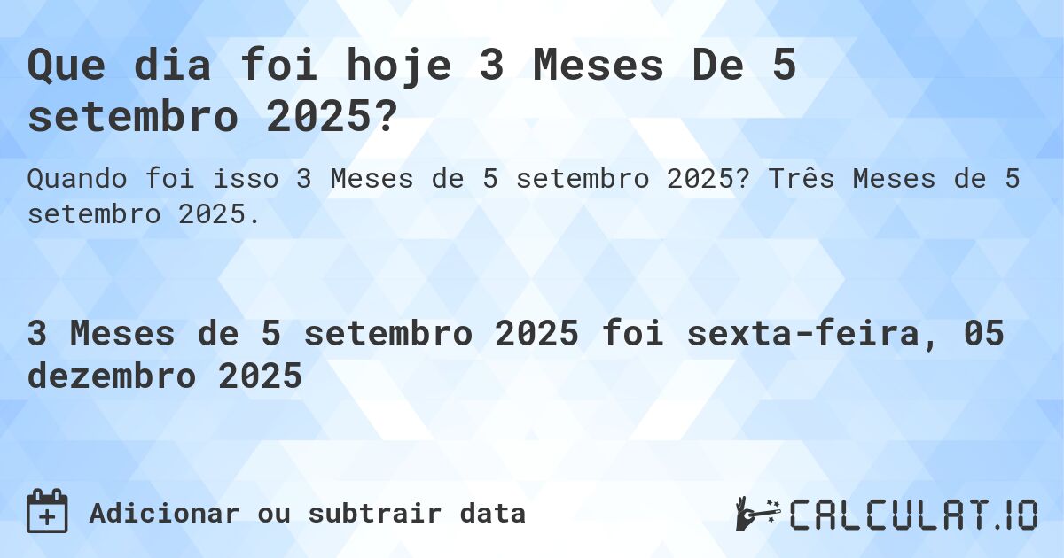 Que dia foi hoje 3 Meses De 5 setembro 2025?. Três Meses de 5 setembro 2025.