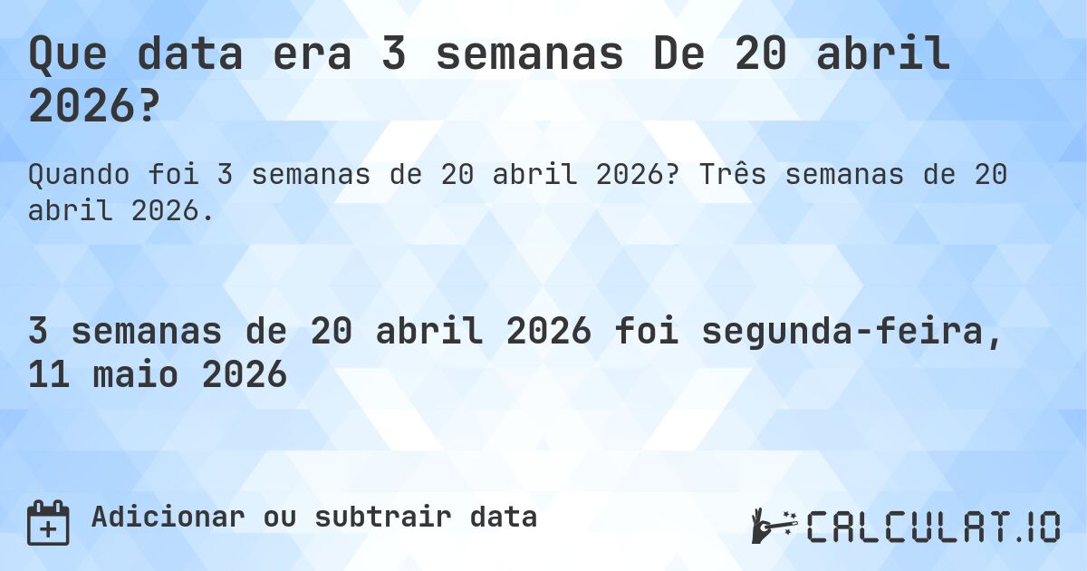 Que data era 3 semanas De 20 abril 2026?. Três semanas de 20 abril 2026.