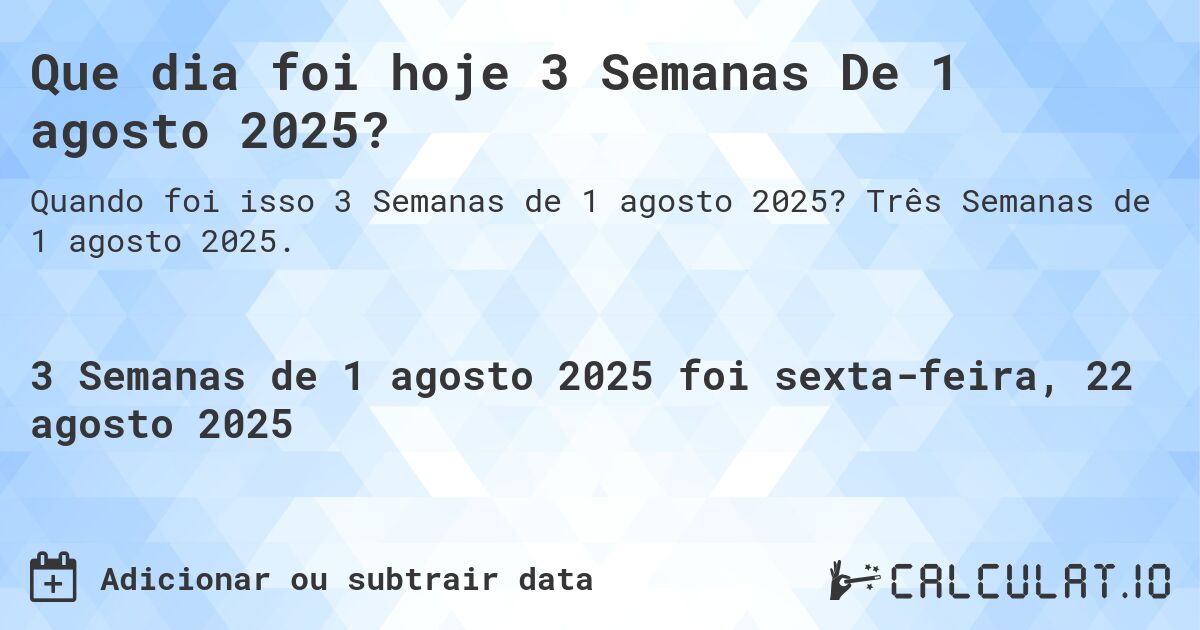 Que dia foi hoje 3 Semanas De 1 agosto 2025?. Três Semanas de 1 agosto 2025.