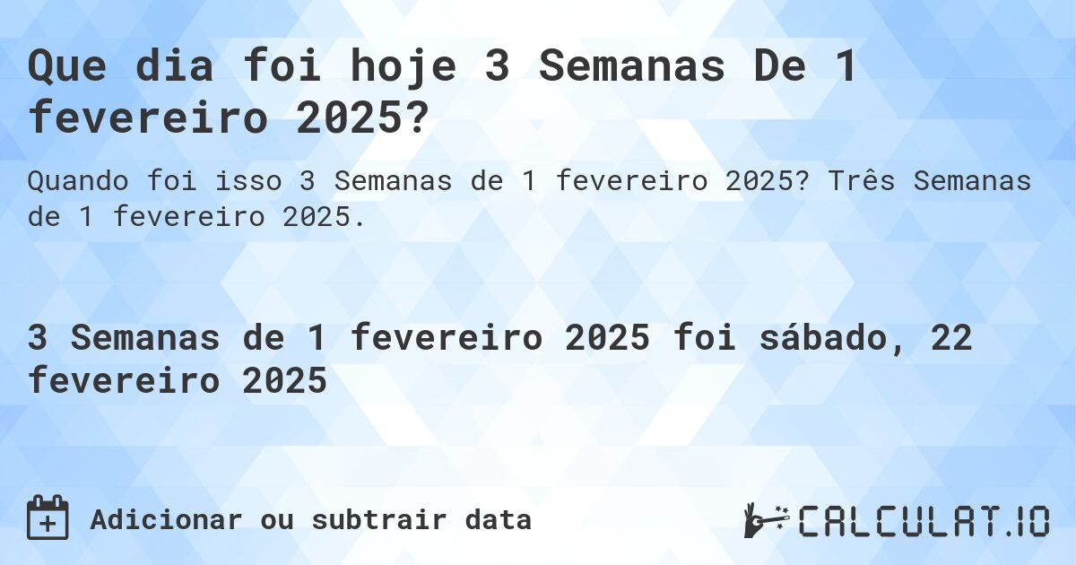 Que dia foi hoje 3 Semanas De 1 fevereiro 2025?. Três Semanas de 1 fevereiro 2025.