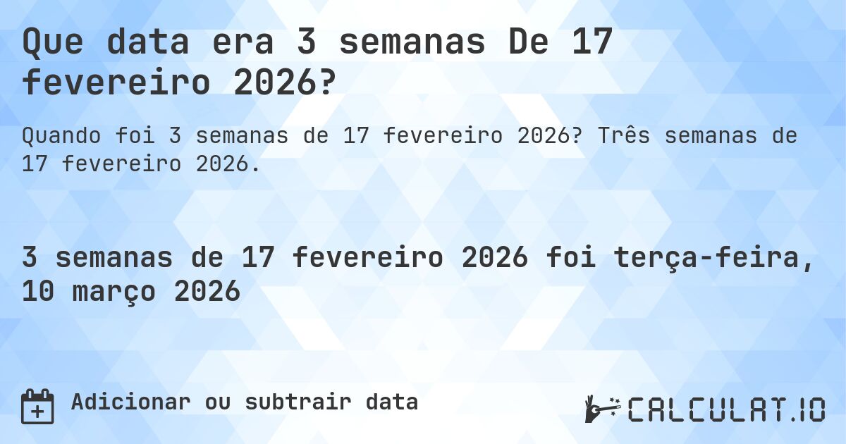 Que data era 3 semanas De 17 fevereiro 2026?. Três semanas de 17 fevereiro 2026.