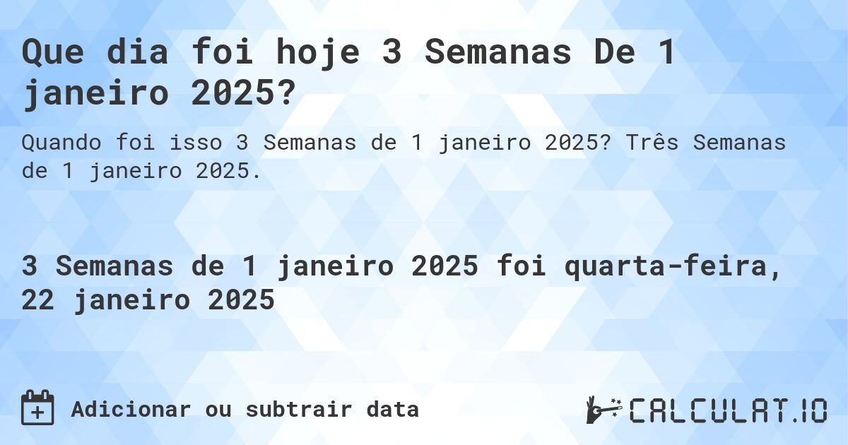 Que dia foi hoje 3 Semanas De 1 janeiro 2025?. Três Semanas de 1 janeiro 2025.