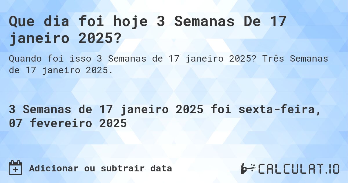 Que dia foi hoje 3 Semanas De 17 janeiro 2025?. Três Semanas de 17 janeiro 2025.