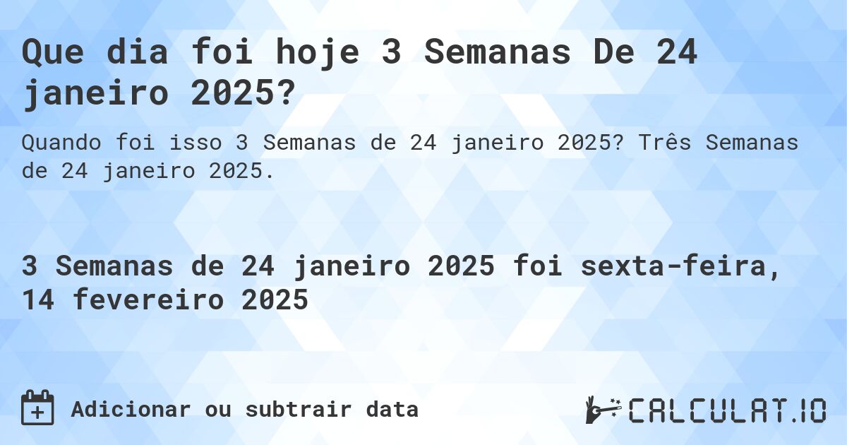 Que dia foi hoje 3 Semanas De 24 janeiro 2025?. Três Semanas de 24 janeiro 2025.