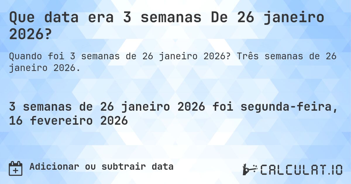 Que data era 3 semanas De 26 janeiro 2026?. Três semanas de 26 janeiro 2026.
