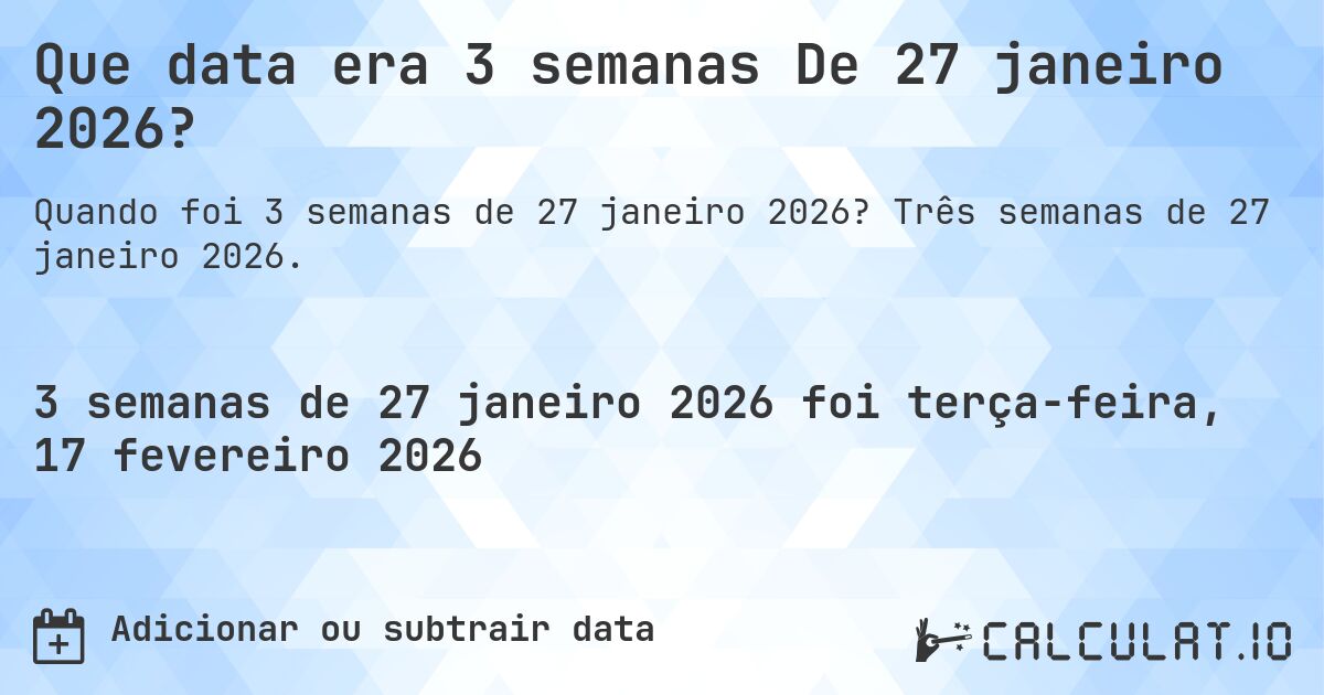 Que data era 3 semanas De 27 janeiro 2026?. Três semanas de 27 janeiro 2026.