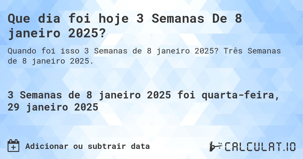 Que dia foi hoje 3 Semanas De 8 janeiro 2025?. Três Semanas de 8 janeiro 2025.