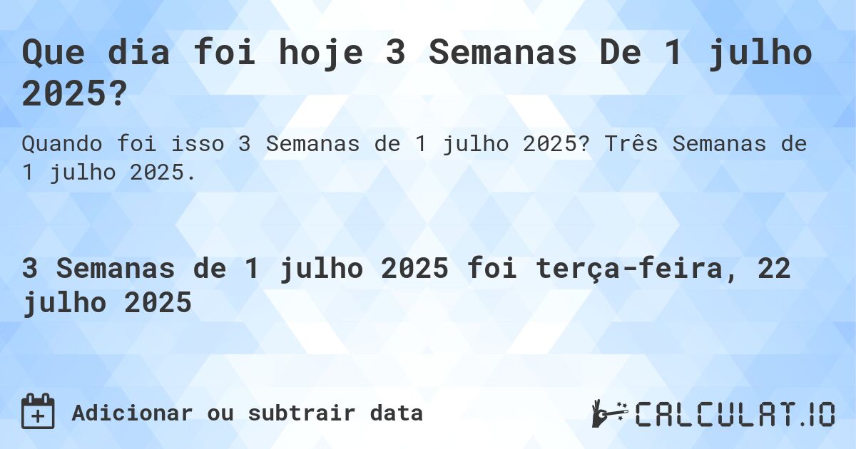 Que dia foi hoje 3 Semanas De 1 julho 2025?. Três Semanas de 1 julho 2025.