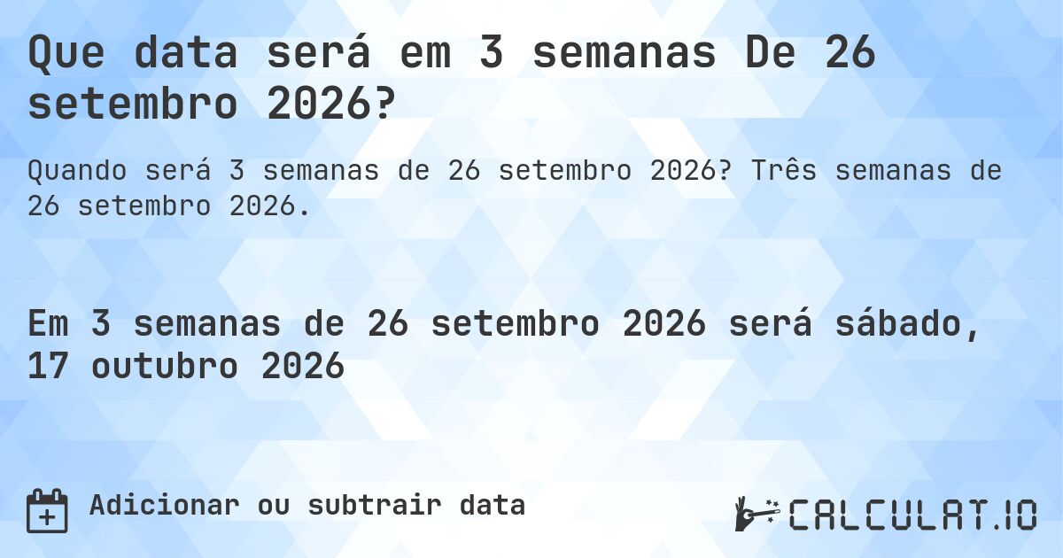 Que data será em 3 semanas De 26 setembro 2026?. Três semanas de 26 setembro 2026.